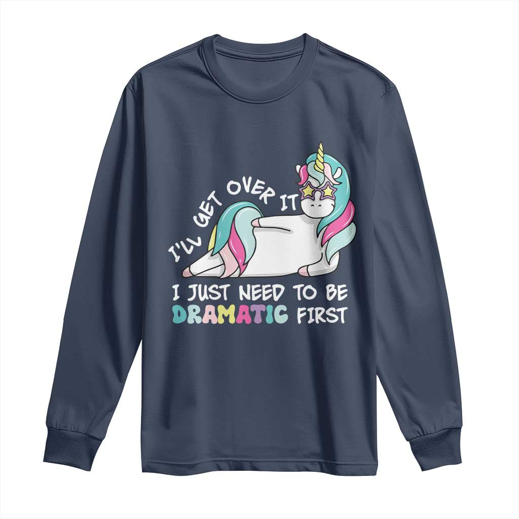 Funny Unicorn I'll Get Over It I Just Need To Be Dramatic Long Sleeve Shirt