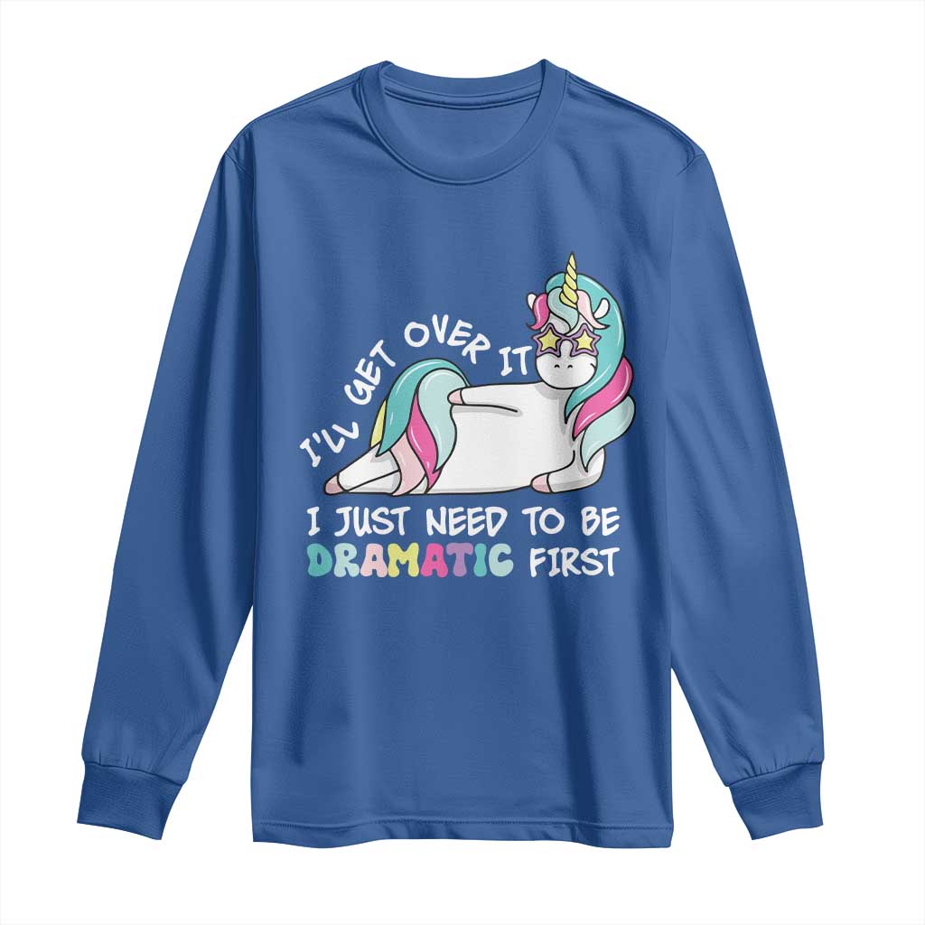 Funny Unicorn I'll Get Over It I Just Need To Be Dramatic Long Sleeve Shirt