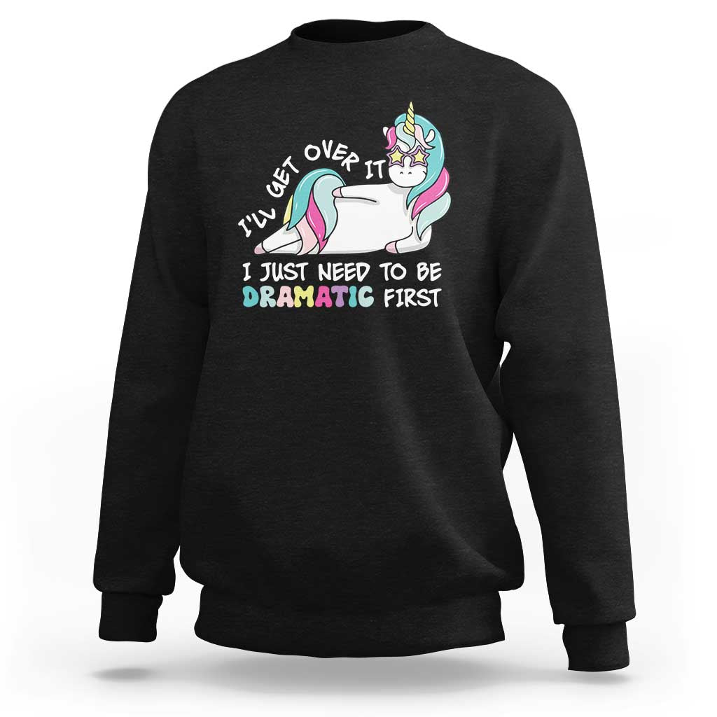 Funny Unicorn I'll Get Over It I Just Need To Be Dramatic Sweatshirt