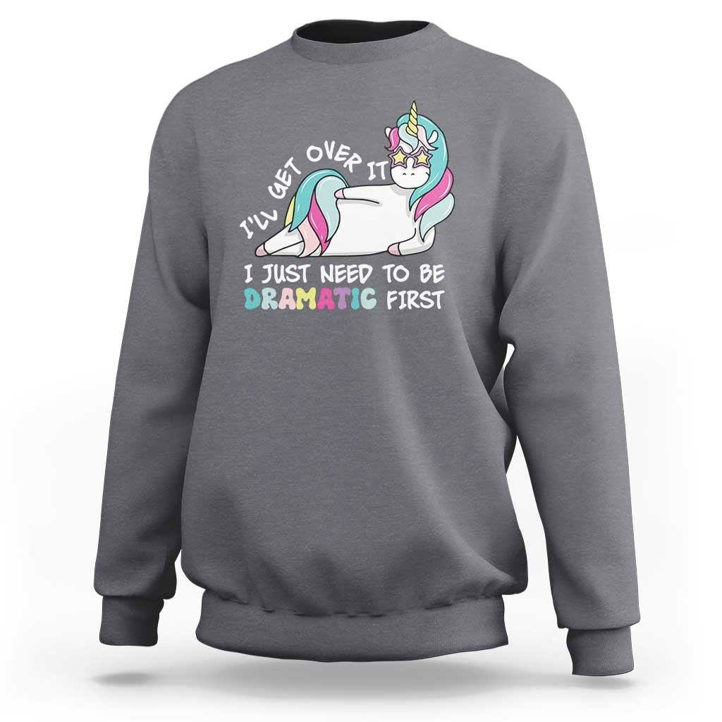 Funny Unicorn I'll Get Over It I Just Need To Be Dramatic Sweatshirt
