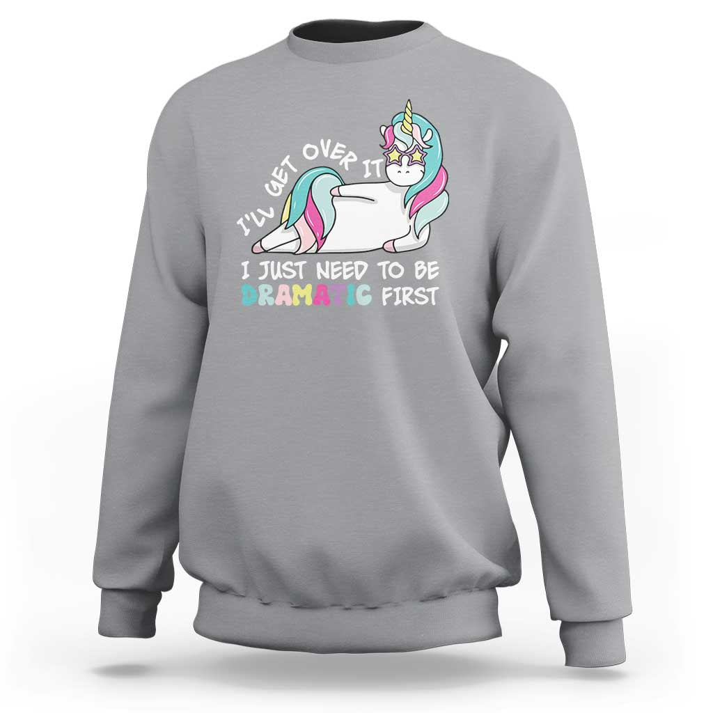 Funny Unicorn I'll Get Over It I Just Need To Be Dramatic Sweatshirt