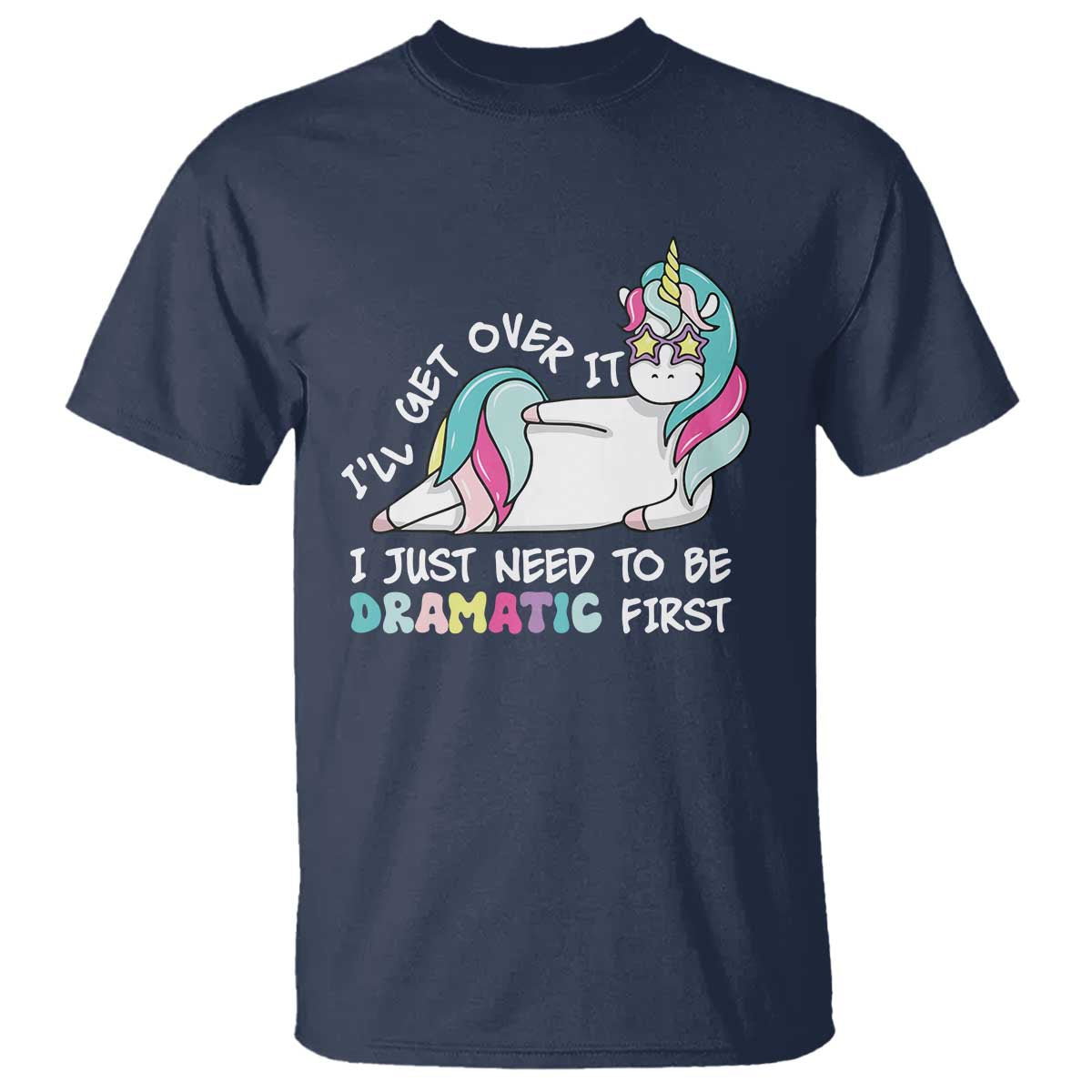 Funny Unicorn I'll Get Over It I Just Need To Be Dramatic T Shirt