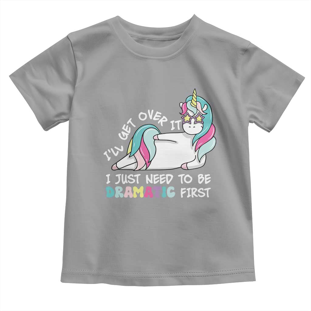 Funny Unicorn I'll Get Over It I Just Need To Be Dramatic Toddler T Shirt