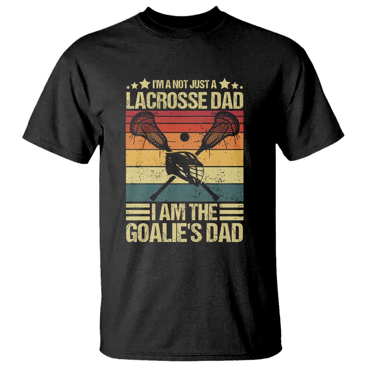 Funny I'm Not Just A Lacrosse Dad T Shirt I Am The Goalie Dad - Wonder Print Shop