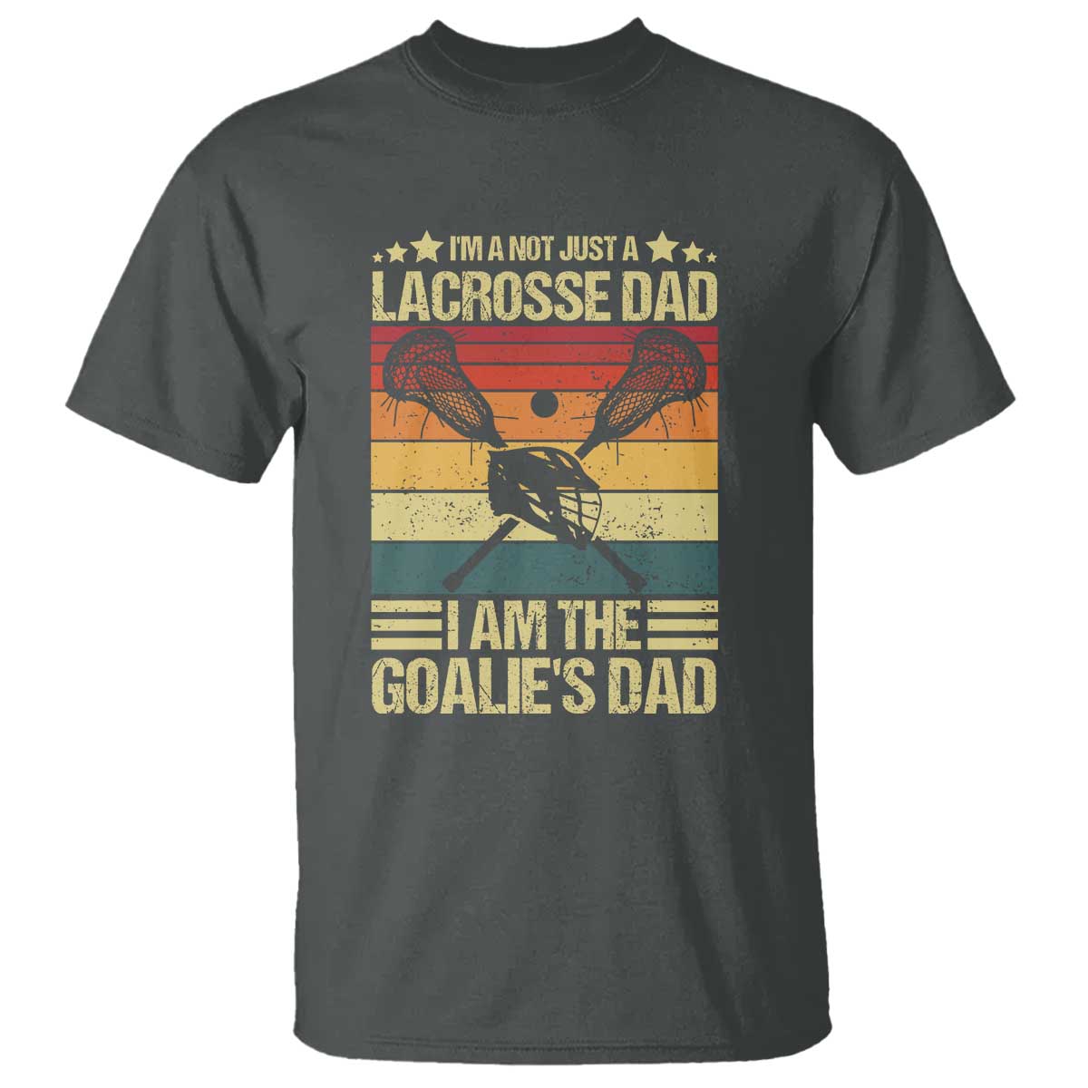 Funny I'm Not Just A Lacrosse Dad T Shirt I Am The Goalie Dad - Wonder Print Shop