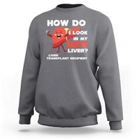 Liver Transplant Recipient Sweatshirt How Do I Look in My New Liver
