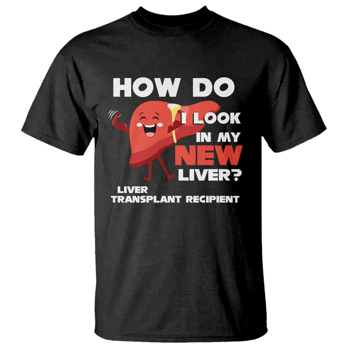 Liver Transplant Recipient T Shirt How Do I Look in My New Liver