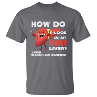 Liver Transplant Recipient T Shirt How Do I Look in My New Liver