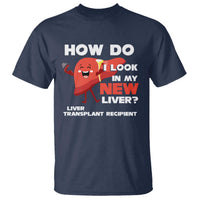Liver Transplant Recipient T Shirt How Do I Look in My New Liver