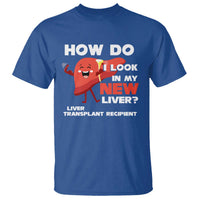 Liver Transplant Recipient T Shirt How Do I Look in My New Liver