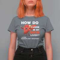 Liver Transplant Recipient T Shirt For Women How Do I Look in My New Liver