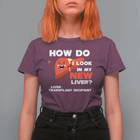 Liver Transplant Recipient T Shirt For Women How Do I Look in My New Liver