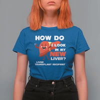 Liver Transplant Recipient T Shirt For Women How Do I Look in My New Liver