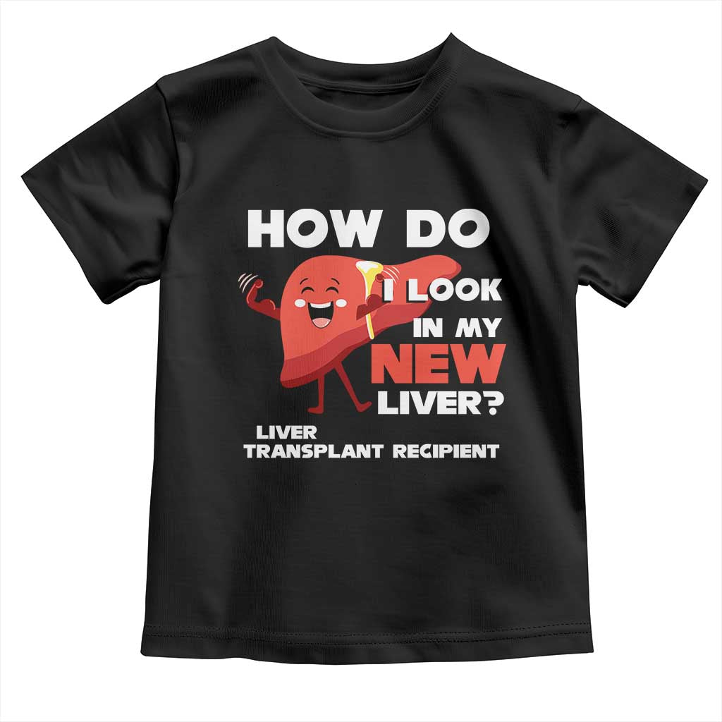 Liver Transplant Recipient Toddler T Shirt How Do I Look in My New Liver