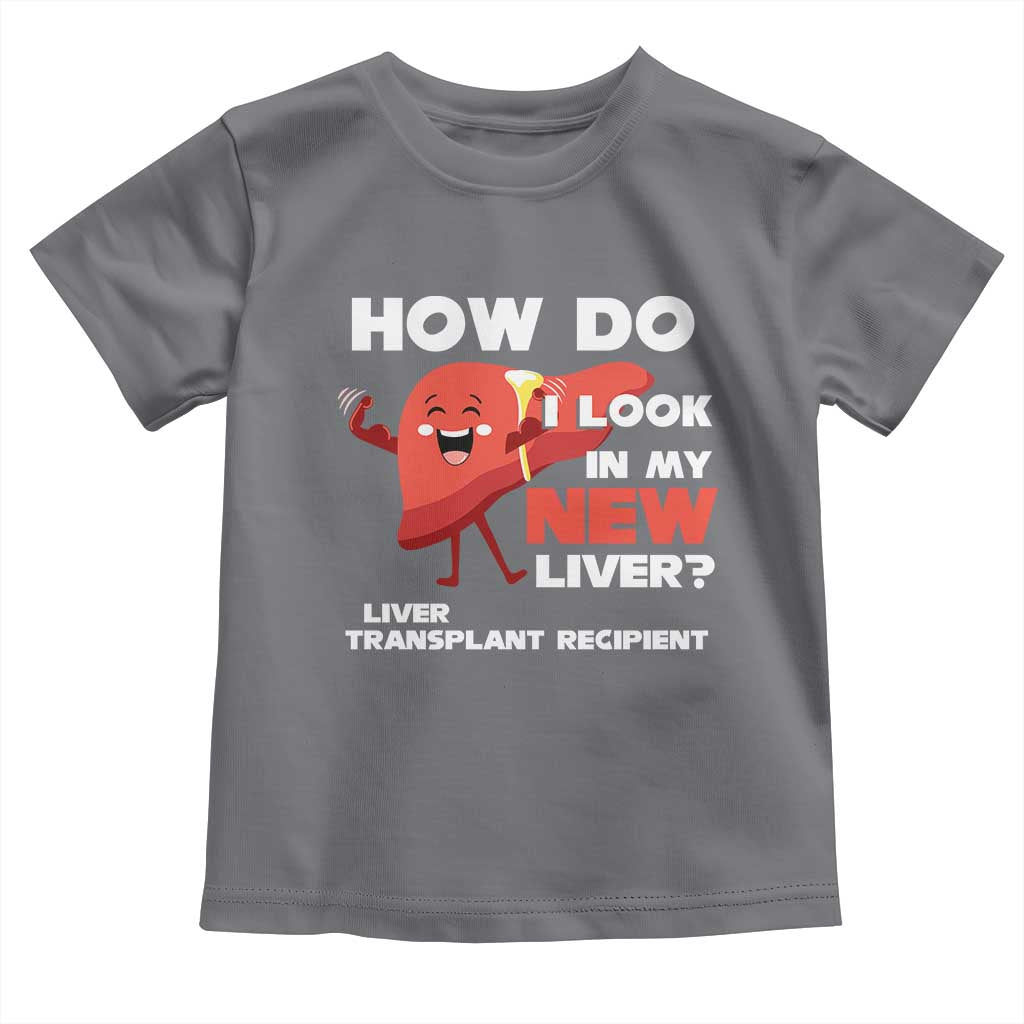 Liver Transplant Recipient Toddler T Shirt How Do I Look in My New Liver