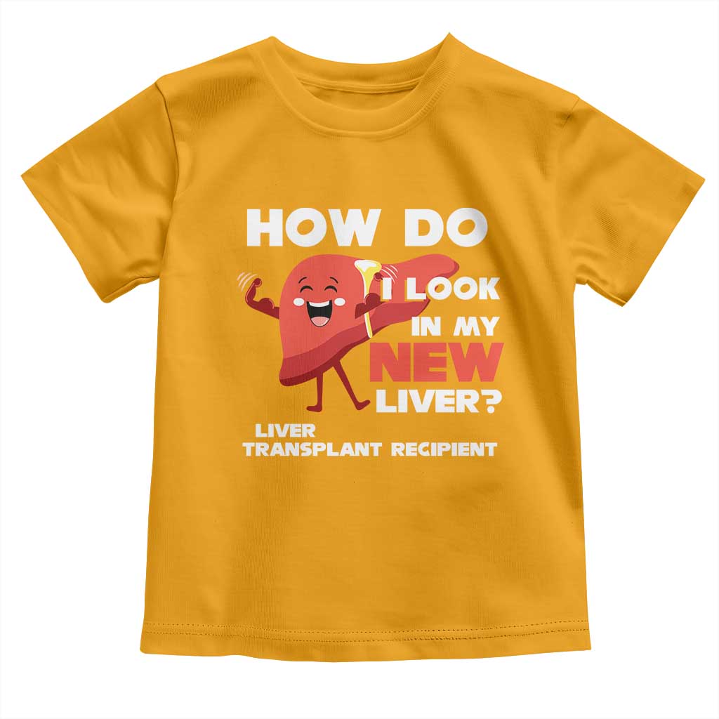 Liver Transplant Recipient Toddler T Shirt How Do I Look in My New Liver