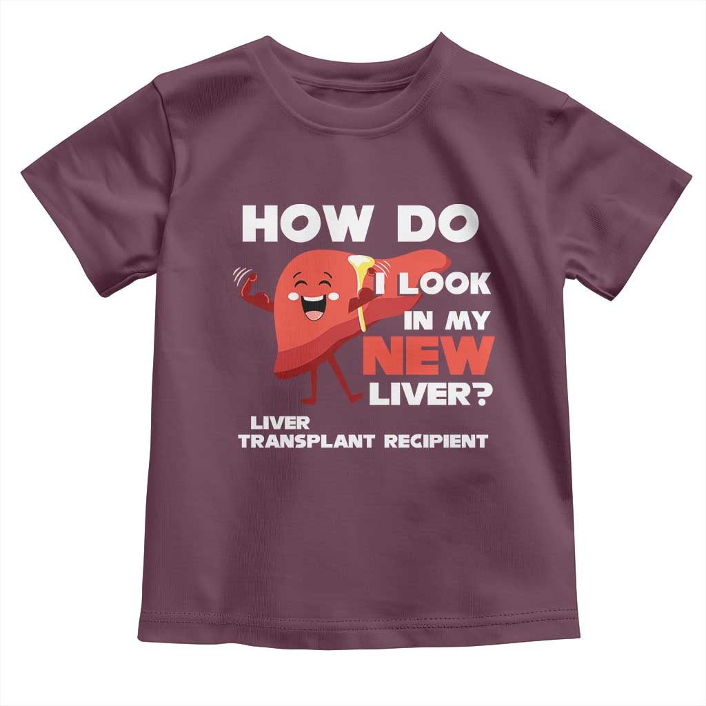Liver Transplant Recipient Toddler T Shirt How Do I Look in My New Liver