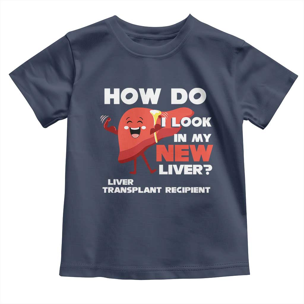 Liver Transplant Recipient Toddler T Shirt How Do I Look in My New Liver