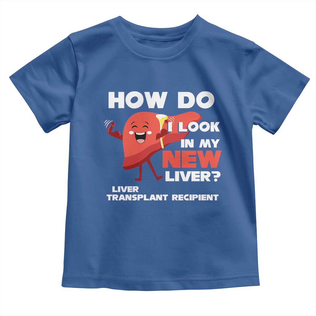 Liver Transplant Recipient Toddler T Shirt How Do I Look in My New Liver