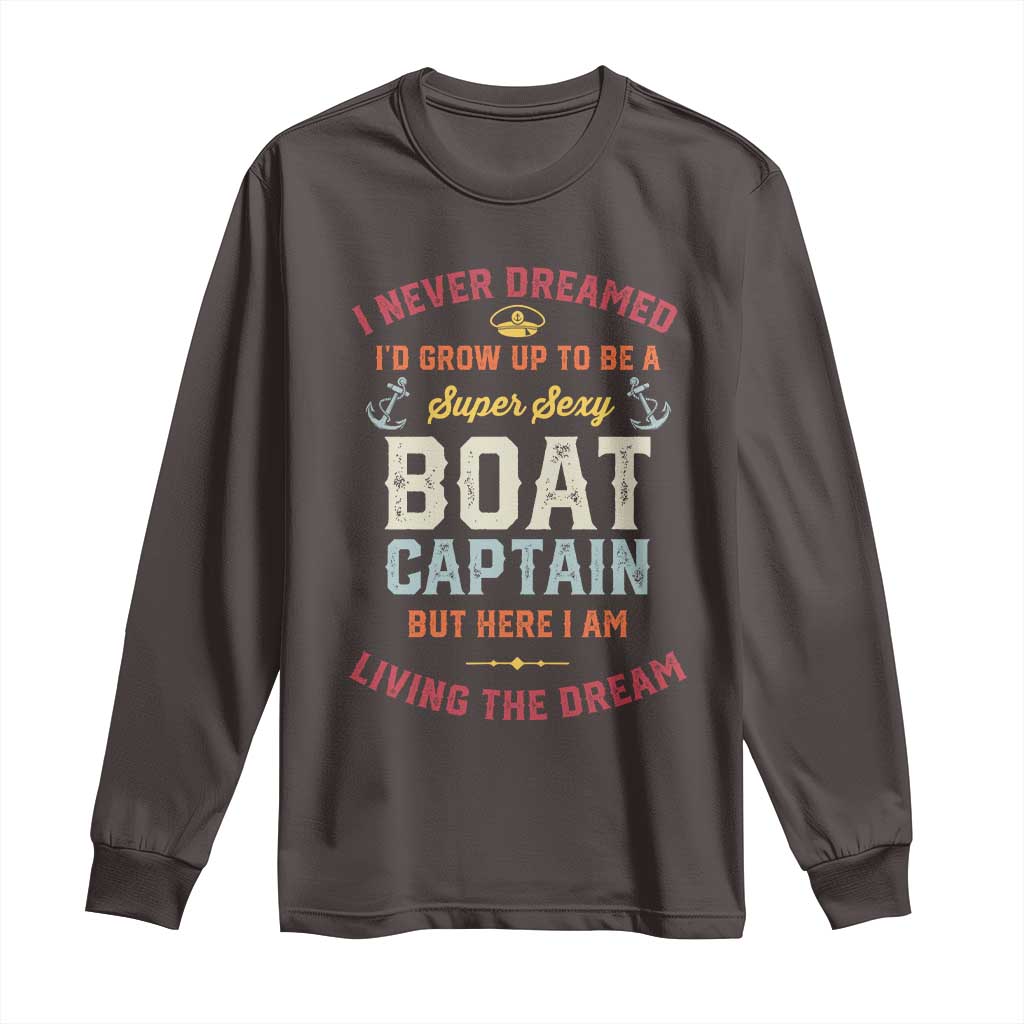Boat Captain Long Sleeve Shirt I Never Dreamed I'd Grow Up To be A Super Sexy Boat Captain