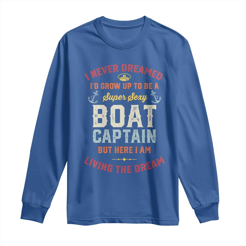 Boat Captain Long Sleeve Shirt I Never Dreamed I'd Grow Up To be A Super Sexy Boat Captain