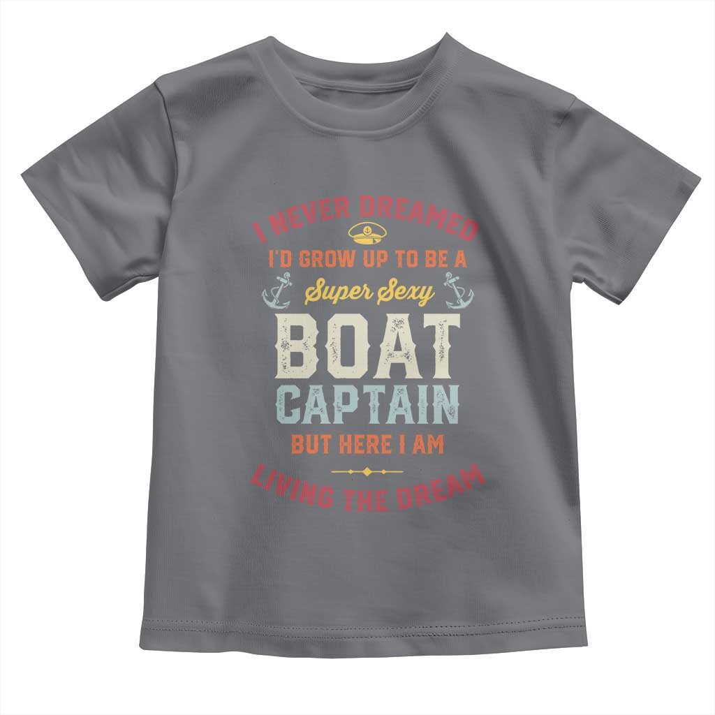 Boat Captain Toddler T Shirt I Never Dreamed I'd Grow Up To be A Super Sexy Boat Captain