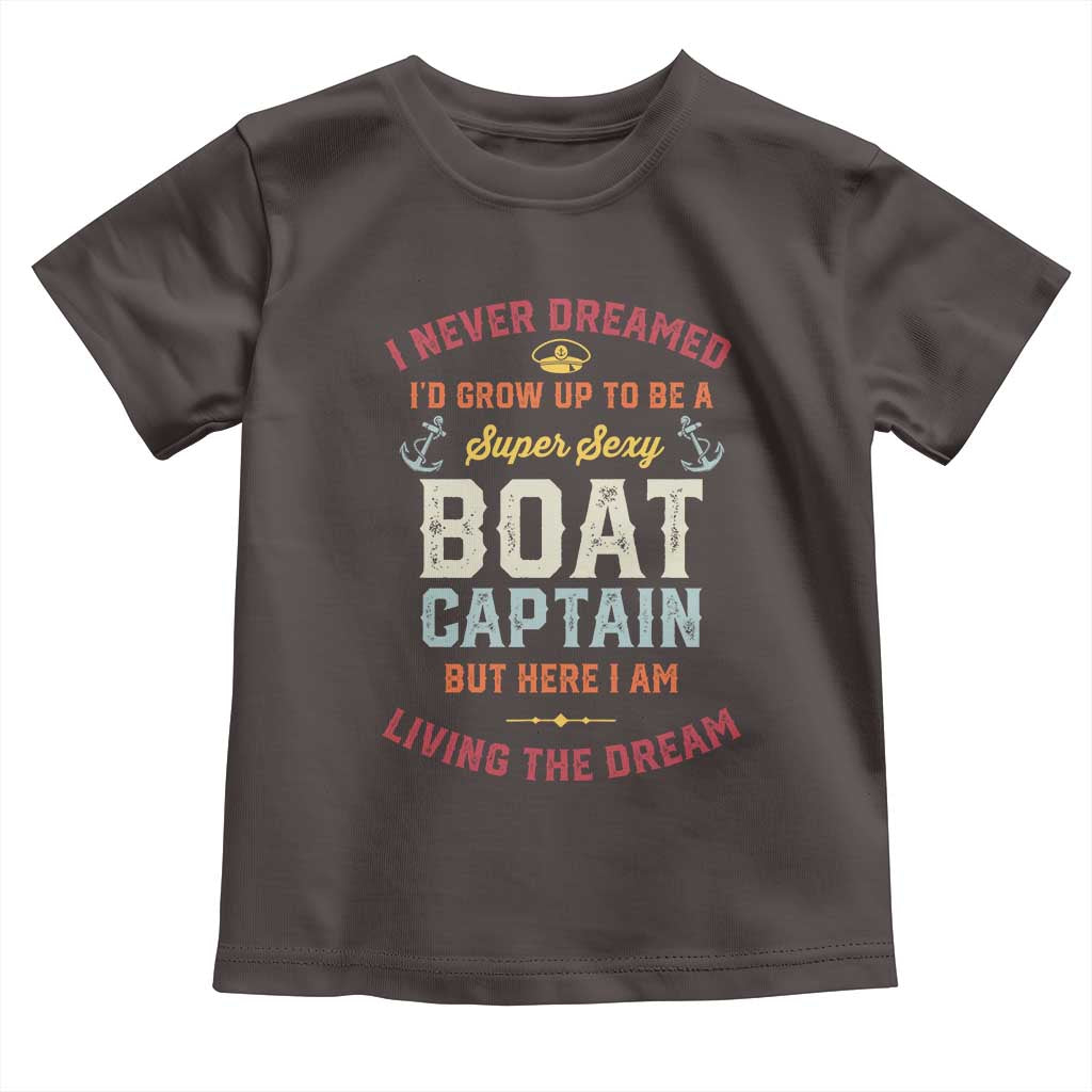 Boat Captain Toddler T Shirt I Never Dreamed I'd Grow Up To be A Super Sexy Boat Captain