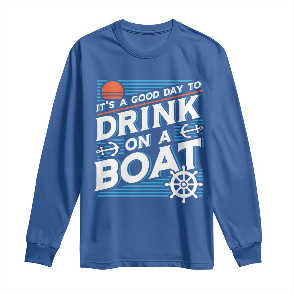 It's A Good Day To Drink On A Boat Long Sleeve Shirt