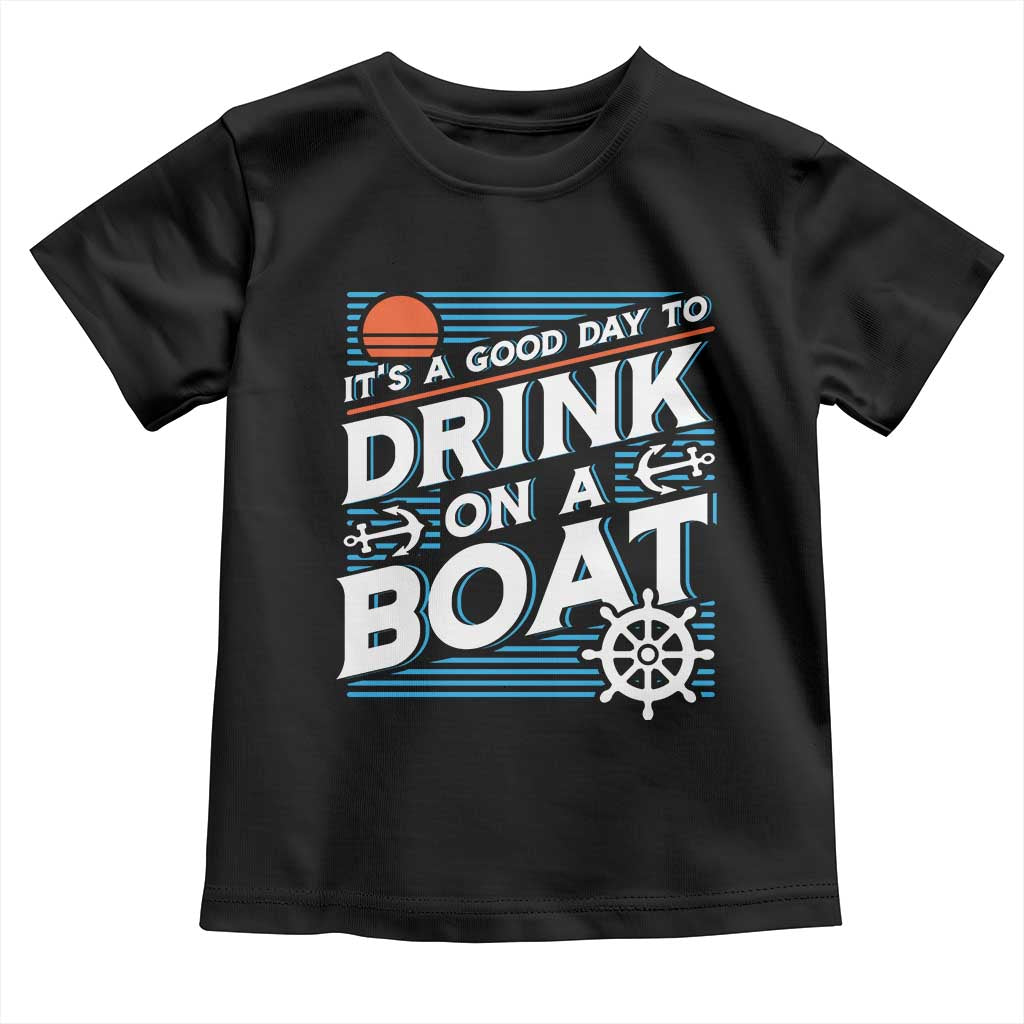 It's A Good Day To Drink On A Boat Toddler T Shirt
