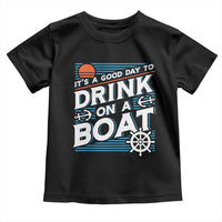 It's A Good Day To Drink On A Boat Toddler T Shirt