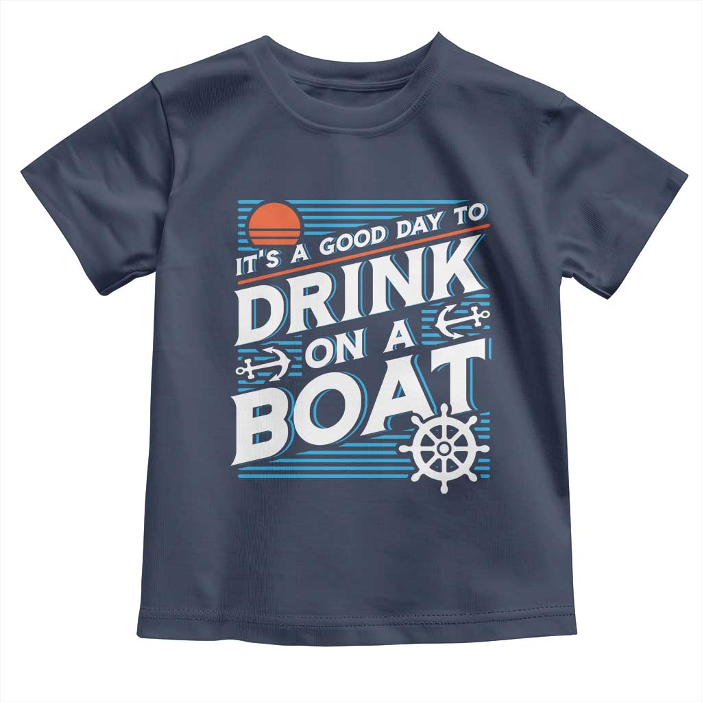 It's A Good Day To Drink On A Boat Toddler T Shirt