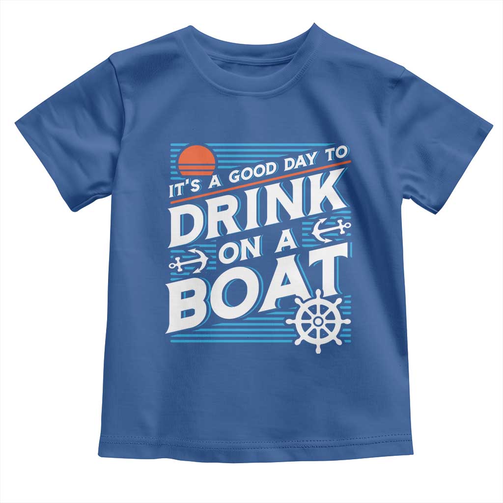 It's A Good Day To Drink On A Boat Toddler T Shirt