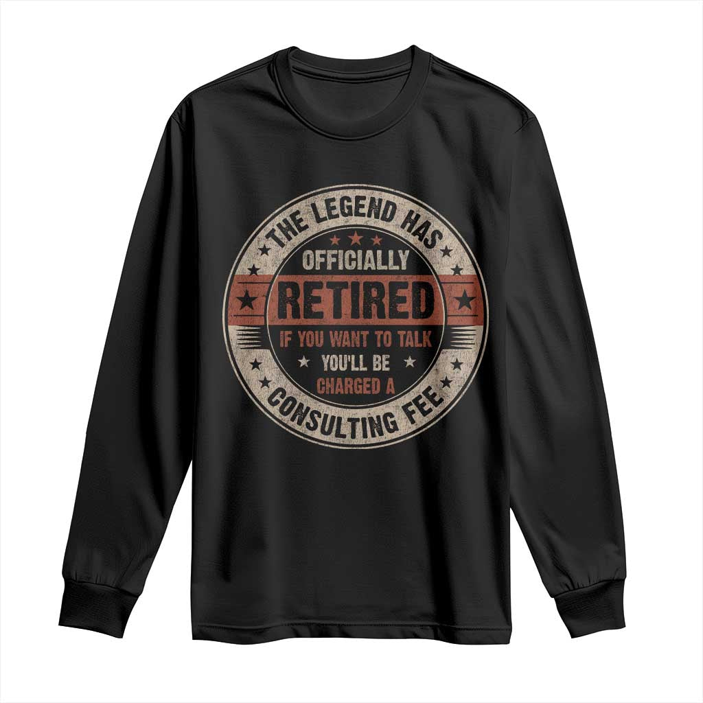 Funny Retirement Long Sleeve Shirt The Legend Has Officially Retired If You Want To Talk You'll Be Charged A Consulting Fee