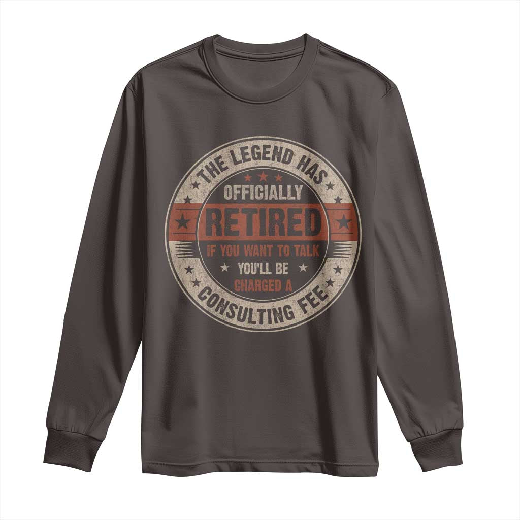 Funny Retirement Long Sleeve Shirt The Legend Has Officially Retired If You Want To Talk You'll Be Charged A Consulting Fee