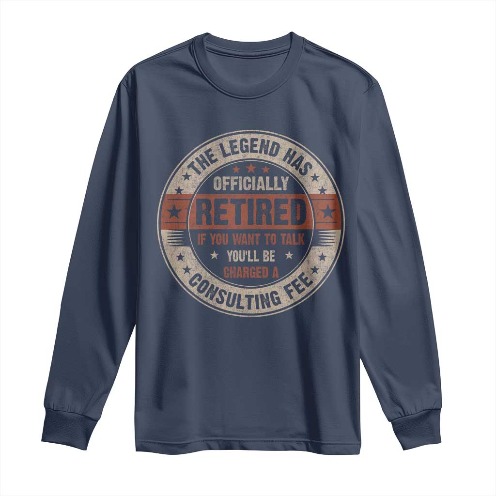 Funny Retirement Long Sleeve Shirt The Legend Has Officially Retired If You Want To Talk You'll Be Charged A Consulting Fee