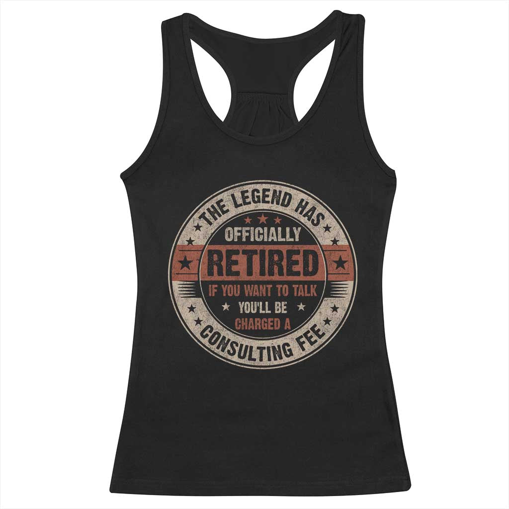 Funny Retirement Racerback Tank Top The Legend Has Officially Retired If You Want To Talk You'll Be Charged A Consulting Fee
