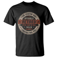 Funny Retirement T Shirt The Legend Has Officially Retired If You Want To Talk You'll Be Charged A Consulting Fee