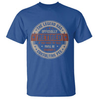 Funny Retirement T Shirt The Legend Has Officially Retired If You Want To Talk You'll Be Charged A Consulting Fee