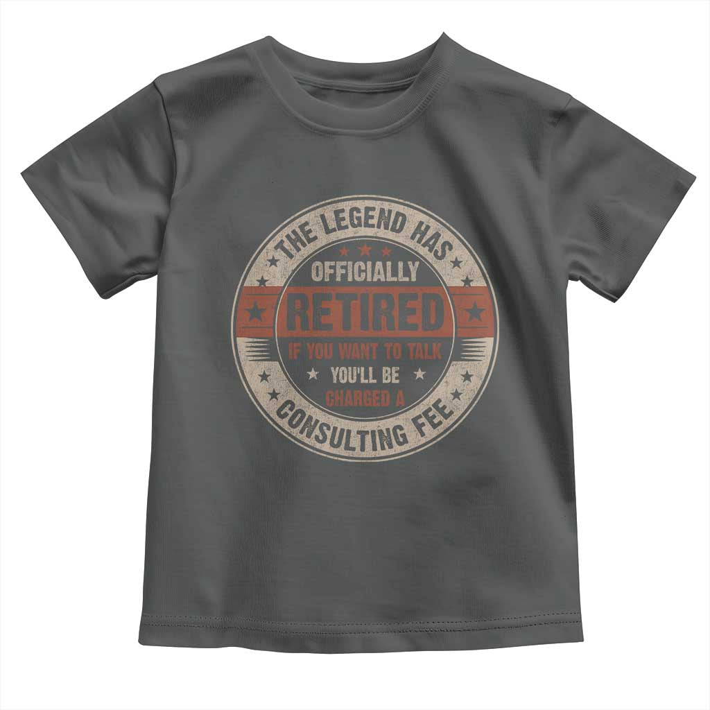 Funny Retirement Toddler T Shirt The Legend Has Officially Retired If You Want To Talk You'll Be Charged A Consulting Fee
