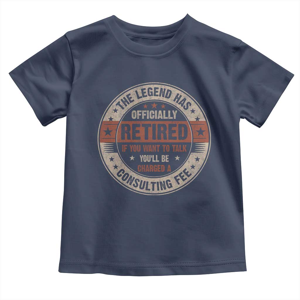 Funny Retirement Toddler T Shirt The Legend Has Officially Retired If You Want To Talk You'll Be Charged A Consulting Fee