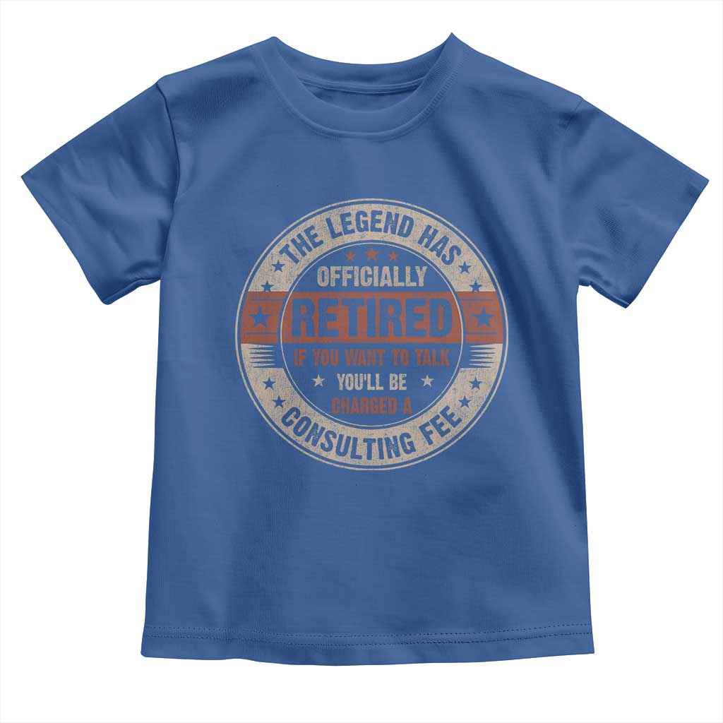 Funny Retirement Toddler T Shirt The Legend Has Officially Retired If You Want To Talk You'll Be Charged A Consulting Fee