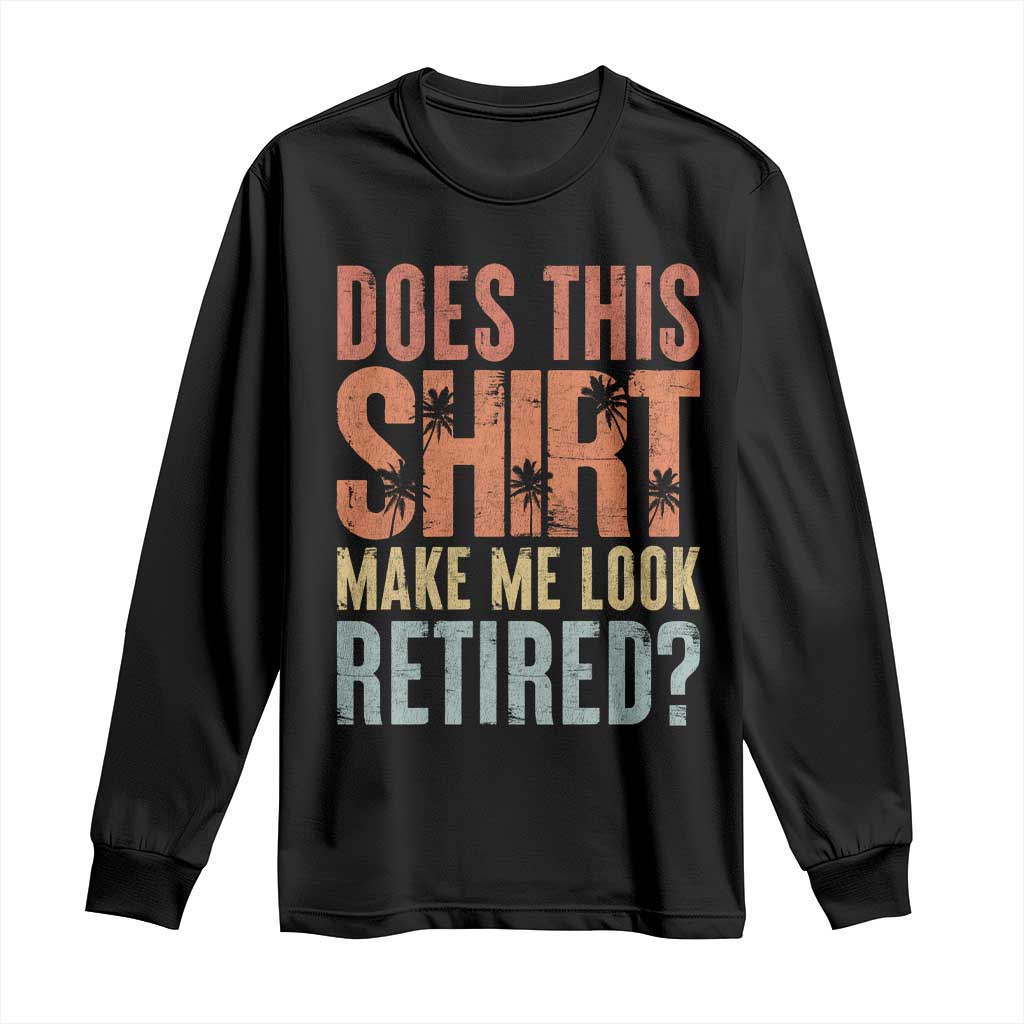 Funny Retirement Long Sleeve Shirt Does This Make Me Look Retired