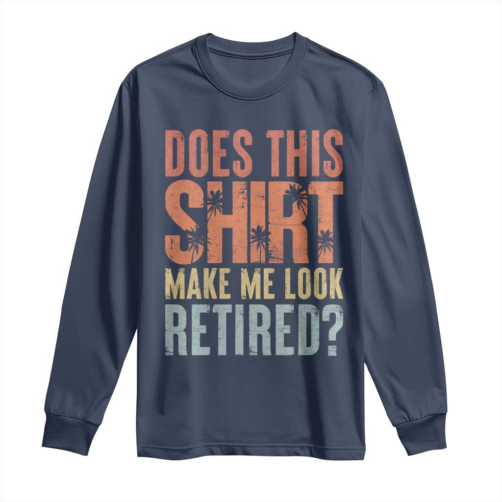 Funny Retirement Long Sleeve Shirt Does This Make Me Look Retired