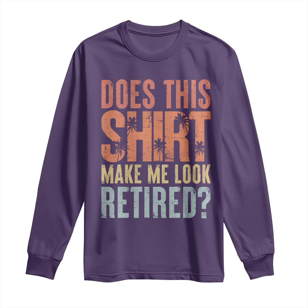 Funny Retirement Long Sleeve Shirt Does This Make Me Look Retired