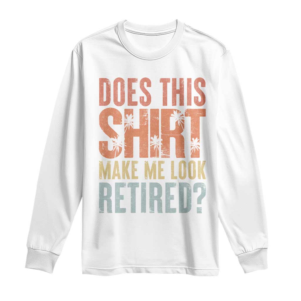 Funny Retirement Long Sleeve Shirt Does This Make Me Look Retired