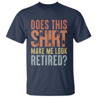 Funny Retirement T Shirt Does This Make Me Look Retired