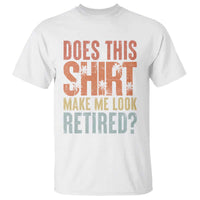 Funny Retirement T Shirt Does This Make Me Look Retired