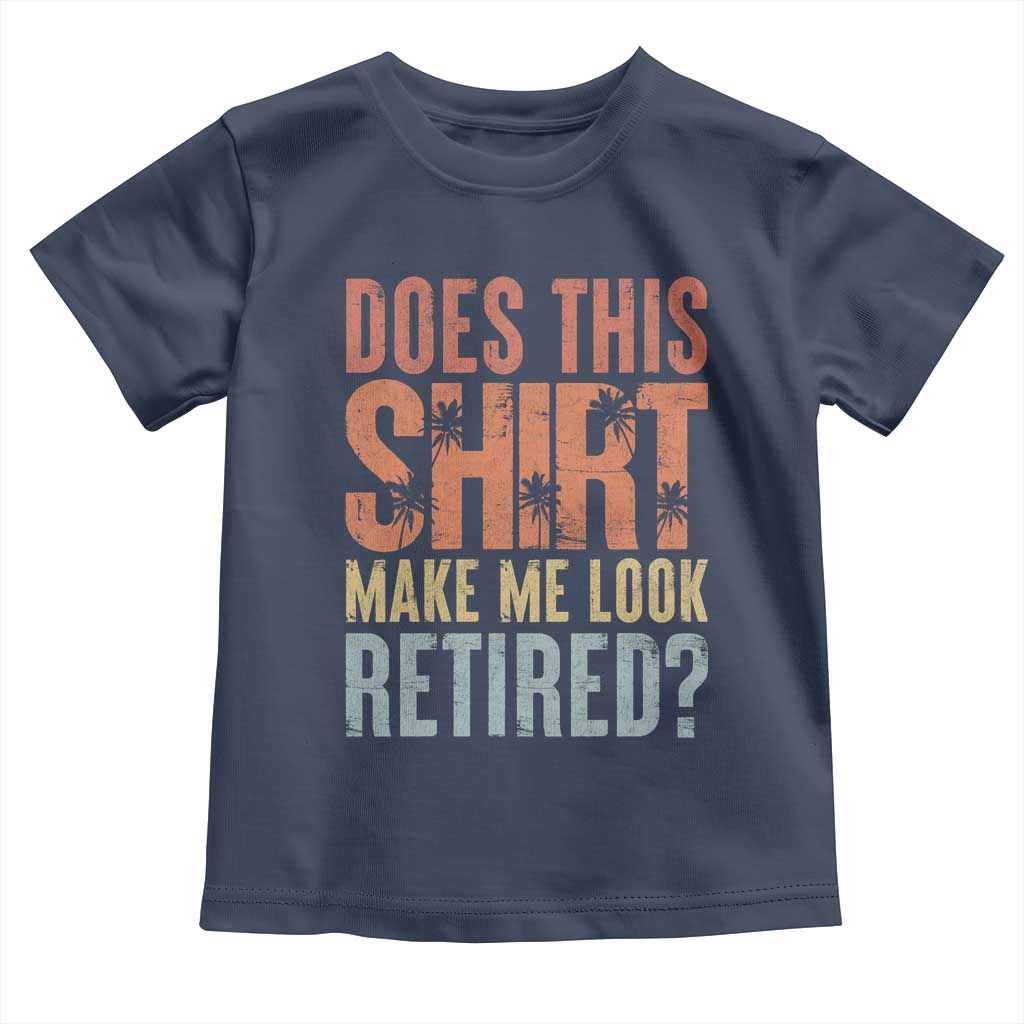 Funny Retirement Toddler T Shirt Does This Make Me Look Retired