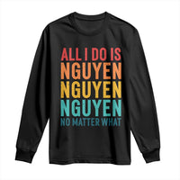 Vietnamese Pride Long Sleeve Shirt All I Do Is Nguyen No Matter What