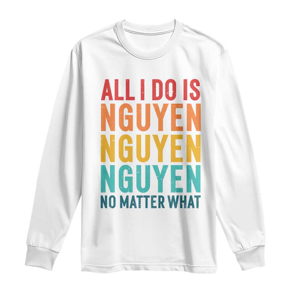 Vietnamese Pride Long Sleeve Shirt All I Do Is Nguyen No Matter What